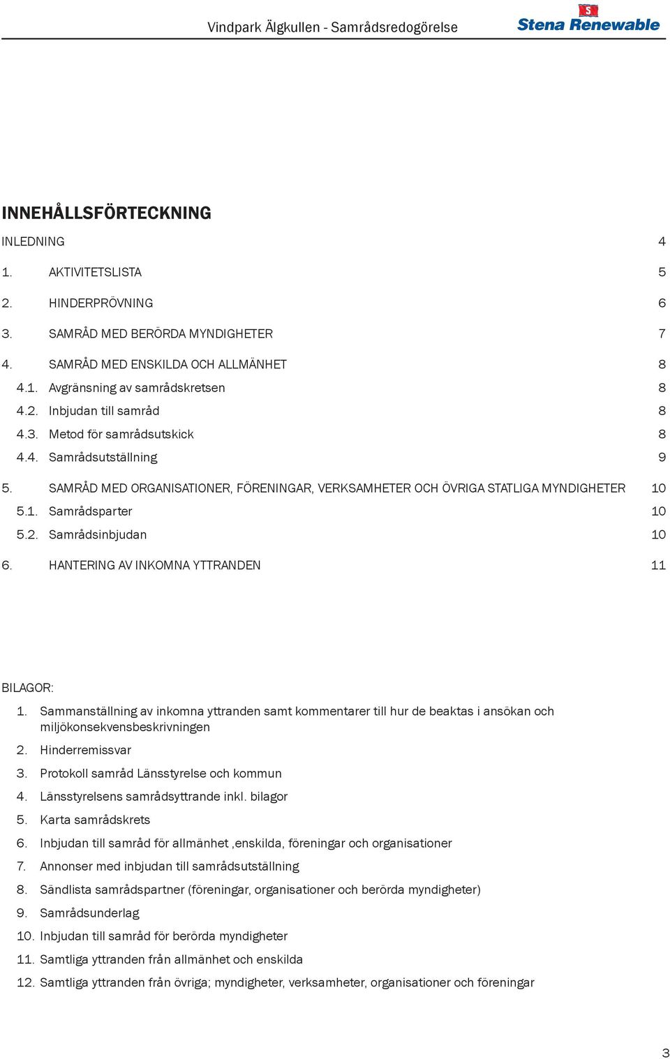 HANTERING AV INKOMNA YTTRANDEN 11 BILAGOR: 1. Sammanställning av inkomna yttranden samt kommentarer till hur de beaktas i ansökan och miljökonsekvensbeskrivningen 2. Hinderremissvar 3.