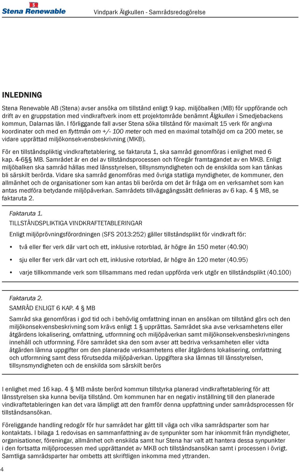 I förliggande fall avser Stena söka tillstånd för maximalt 15 verk för angivna koordinater och med en flyttmån om +/- 100 meter och med en maximal totalhöjd om ca 200 meter, se vidare upprättad