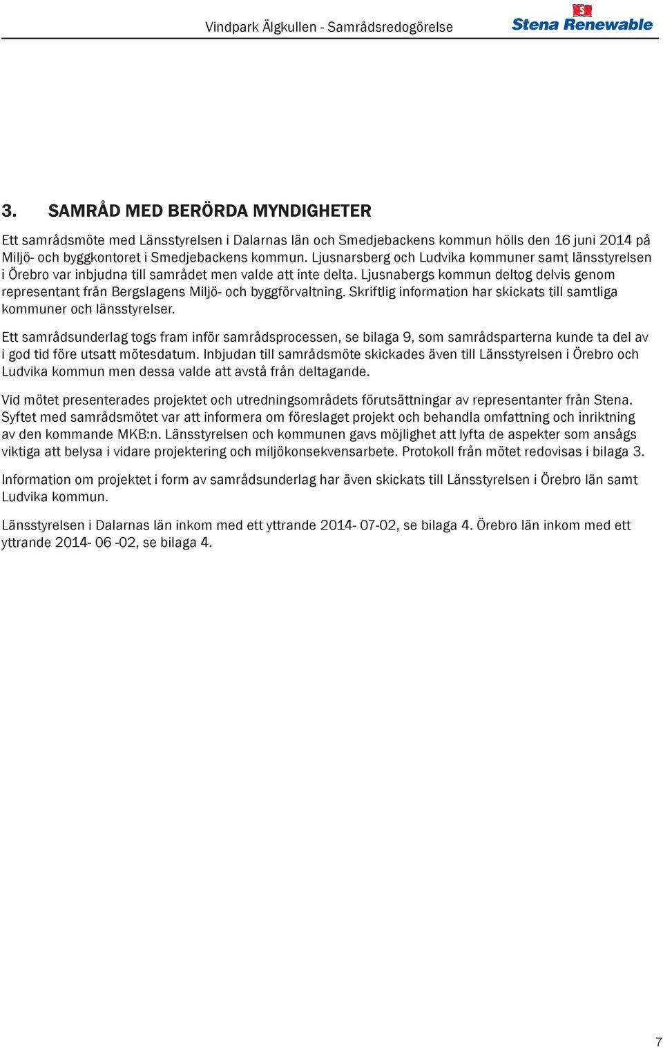 Ljusnabergs kommun deltog delvis genom representant från Bergslagens Miljö- och byggförvaltning. Skriftlig information har skickats till samtliga kommuner och länsstyrelser.