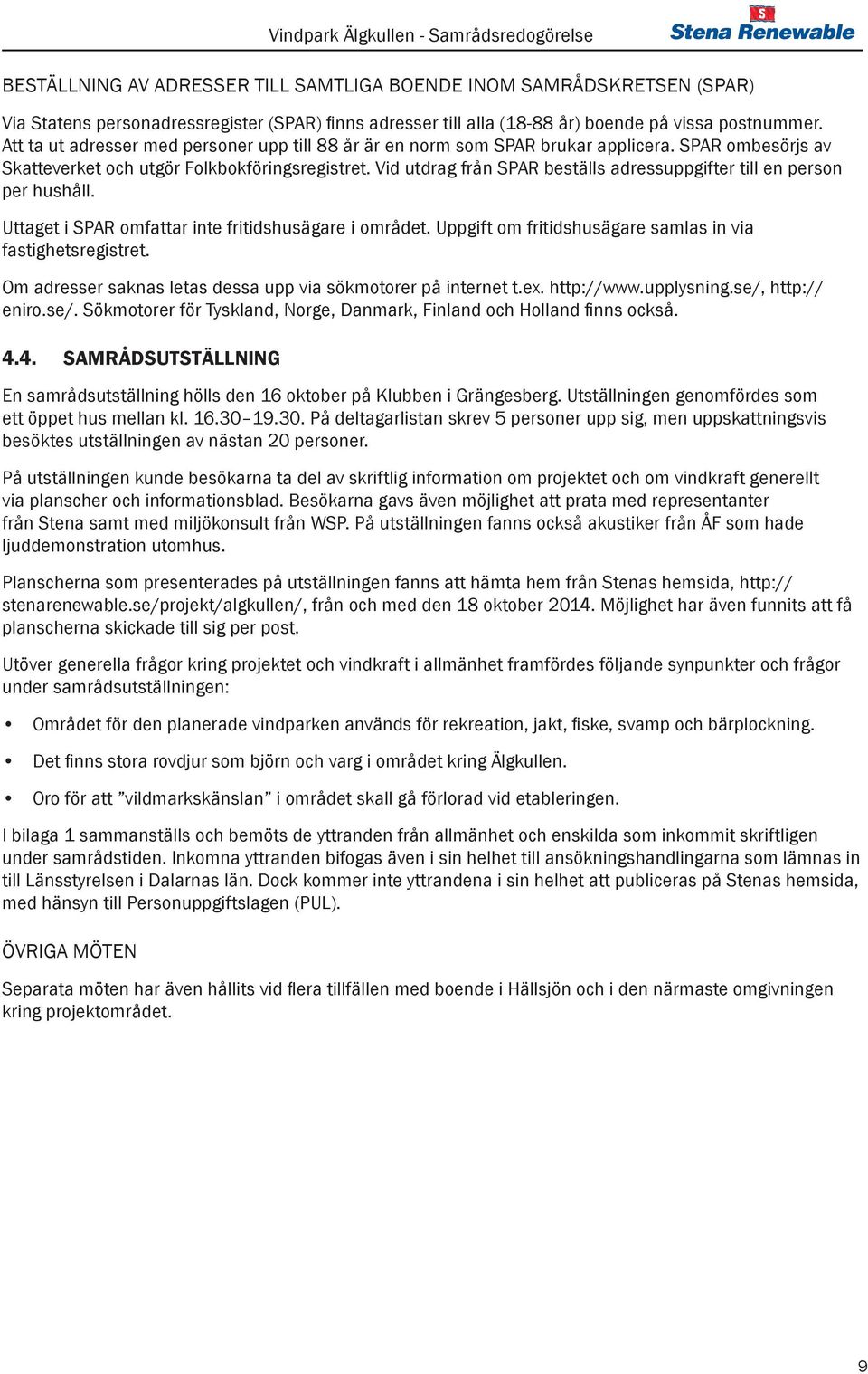 Vid utdrag från SPAR beställs adressuppgifter till en person per hushåll. Uttaget i SPAR omfattar inte fritidshusägare i området. Uppgift om fritidshusägare samlas in via fastighetsregistret.