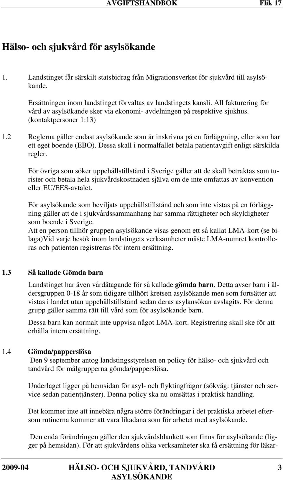 2 Reglerna gäller endast asylsökande som är inskrivna på en förläggning, eller som har ett eget boende (EBO). Dessa skall i normalfallet betala patientavgift enligt särskilda regler.