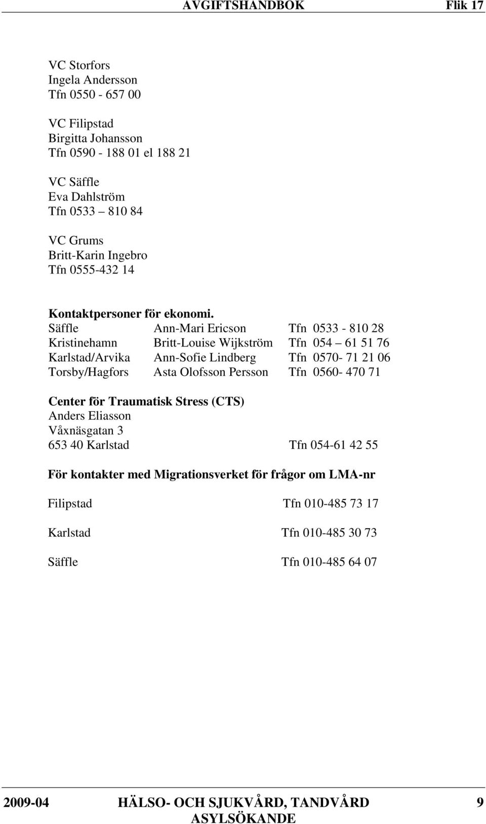 Säffle Ann-Mari Ericson Tfn 0533-810 28 Kristinehamn Britt-Louise Wijkström Tfn 054 61 51 76 Karlstad/Arvika Ann-Sofie Lindberg Tfn 0570-71 21 06 Torsby/Hagfors Asta