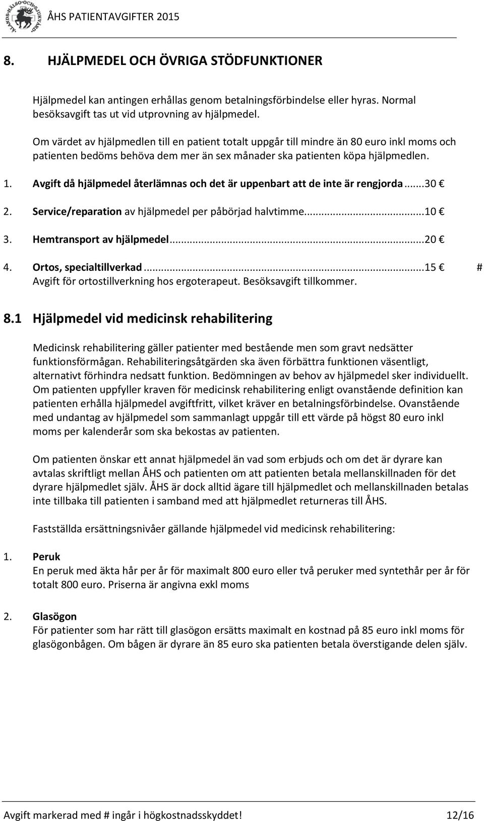 Avgift då hjälpmedel återlämnas och det är uppenbart att de inte är rengjorda... 30 2. Service/reparation av hjälpmedel per påbörjad halvtimme... 10 3. Hemtransport av hjälpmedel... 20 4.