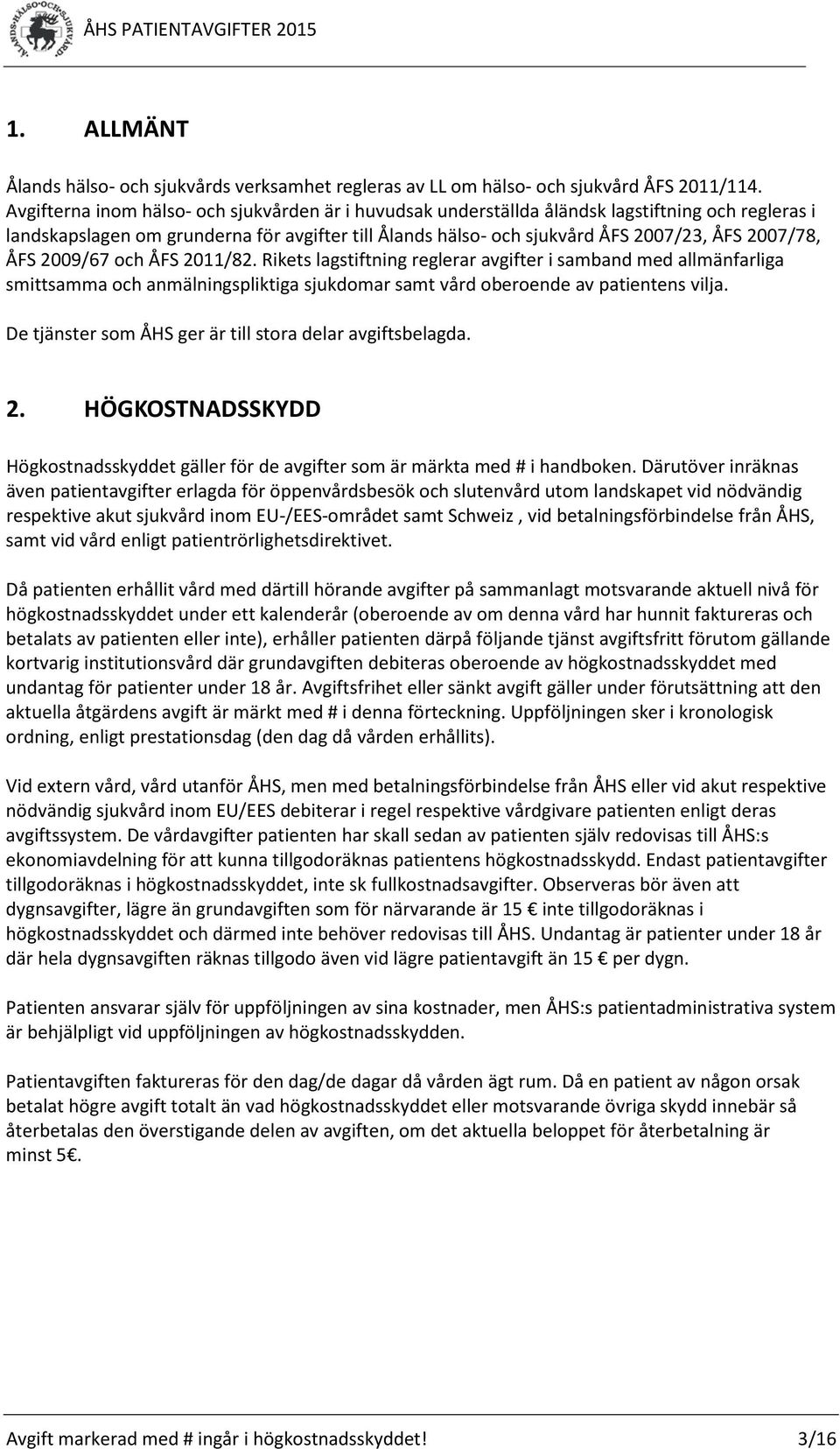 ÅFS 2009/67 och ÅFS 2011/82. Rikets lagstiftning reglerar avgifter i samband med allmänfarliga smittsamma och anmälningspliktiga sjukdomar samt vård oberoende av patientens vilja.