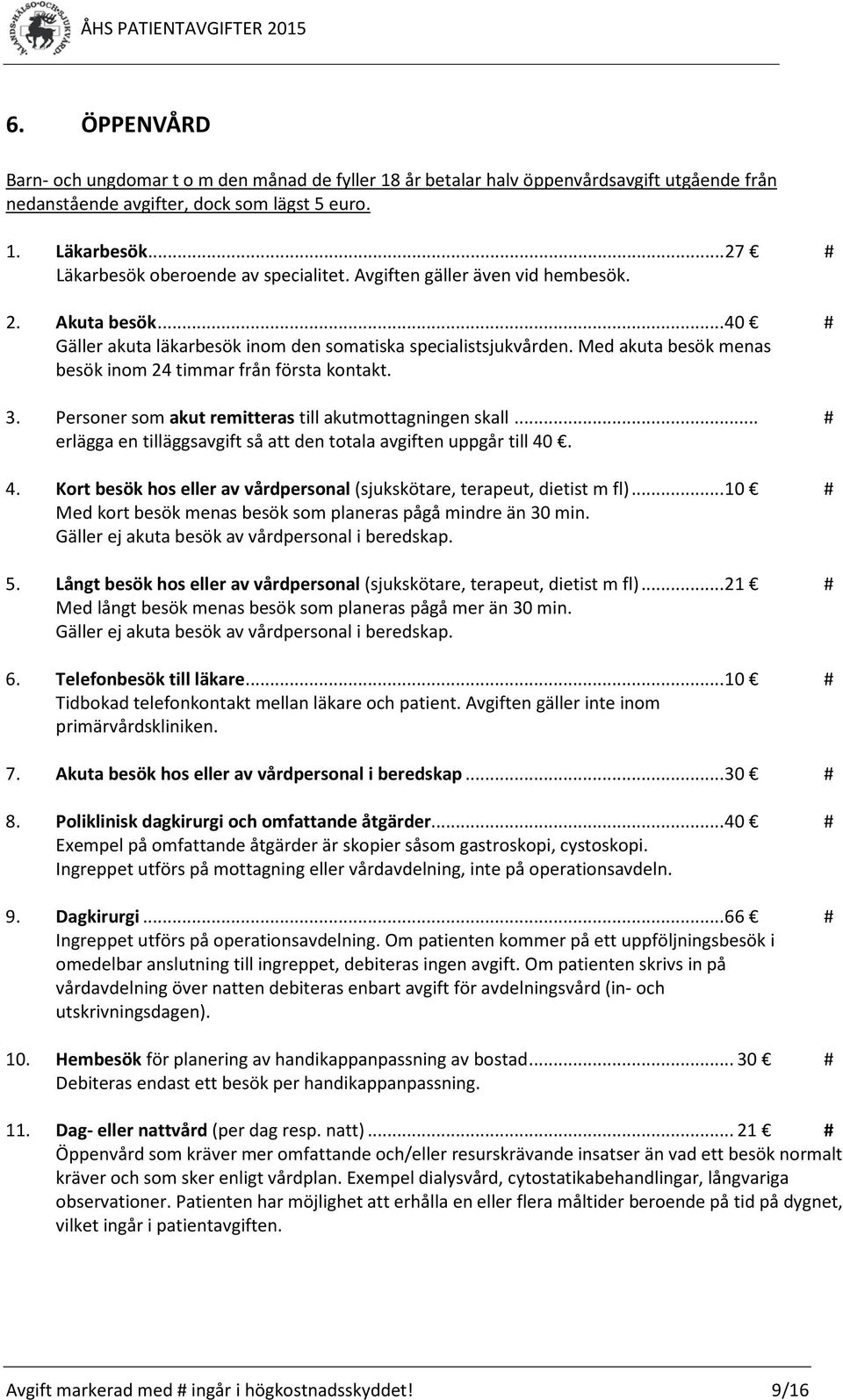 Med akuta besök menas besök inom 24 timmar från första kontakt. 3. Personer som akut remitteras till akutmottagningen skall... # erlägga en tilläggsavgift så att den totala avgiften uppgår till 40