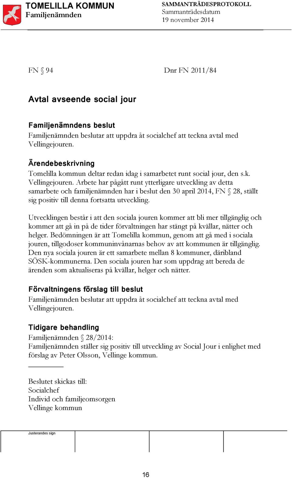 Arbete har pågått runt ytterligare utveckling av detta samarbete och familjenämnden har i beslut den 30 april 2014, FN 28, ställt sig positiv till denna fortsatta utveckling.