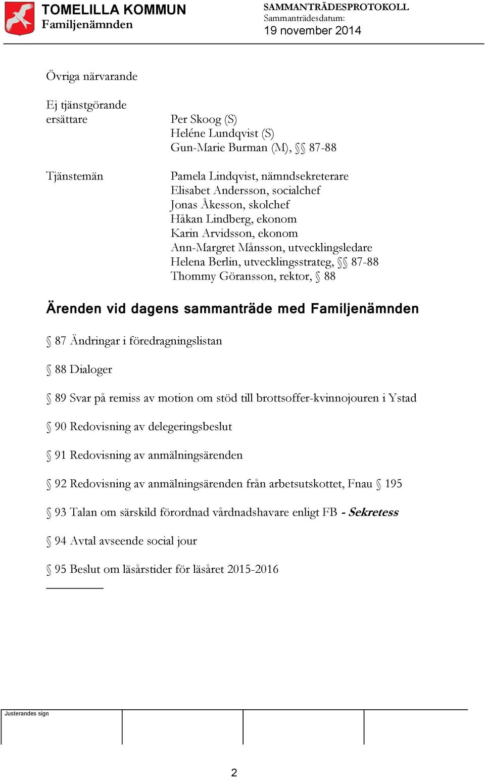 sammanträde med 87 Ändringar i föredragningslistan 88 Dialoger 89 Svar på remiss av motion om stöd till brottsoffer-kvinnojouren i Ystad 90 Redovisning av delegeringsbeslut 91 Redovisning av