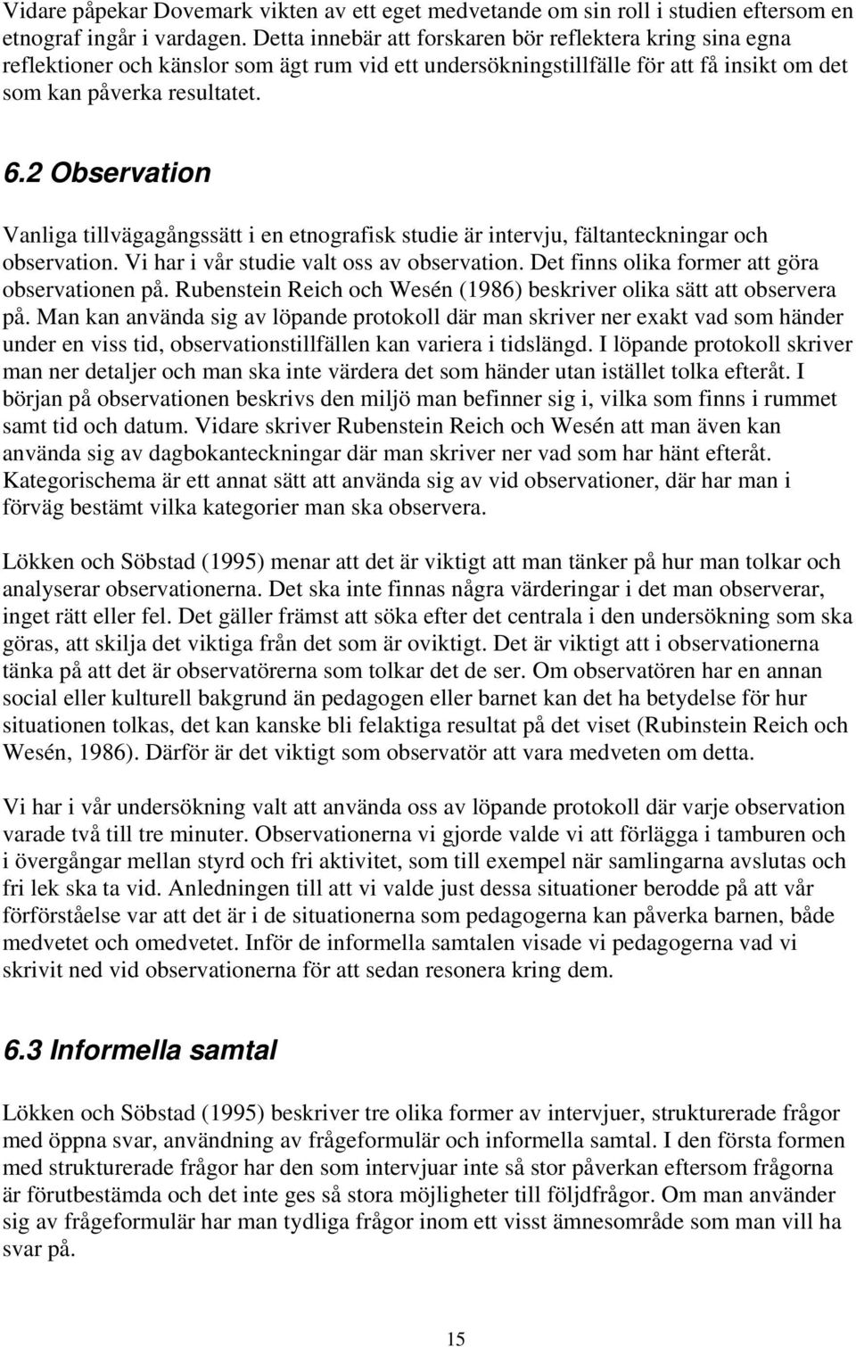 2 Observation Vanliga tillvägagångssätt i en etnografisk studie är intervju, fältanteckningar och observation. Vi har i vår studie valt oss av observation.