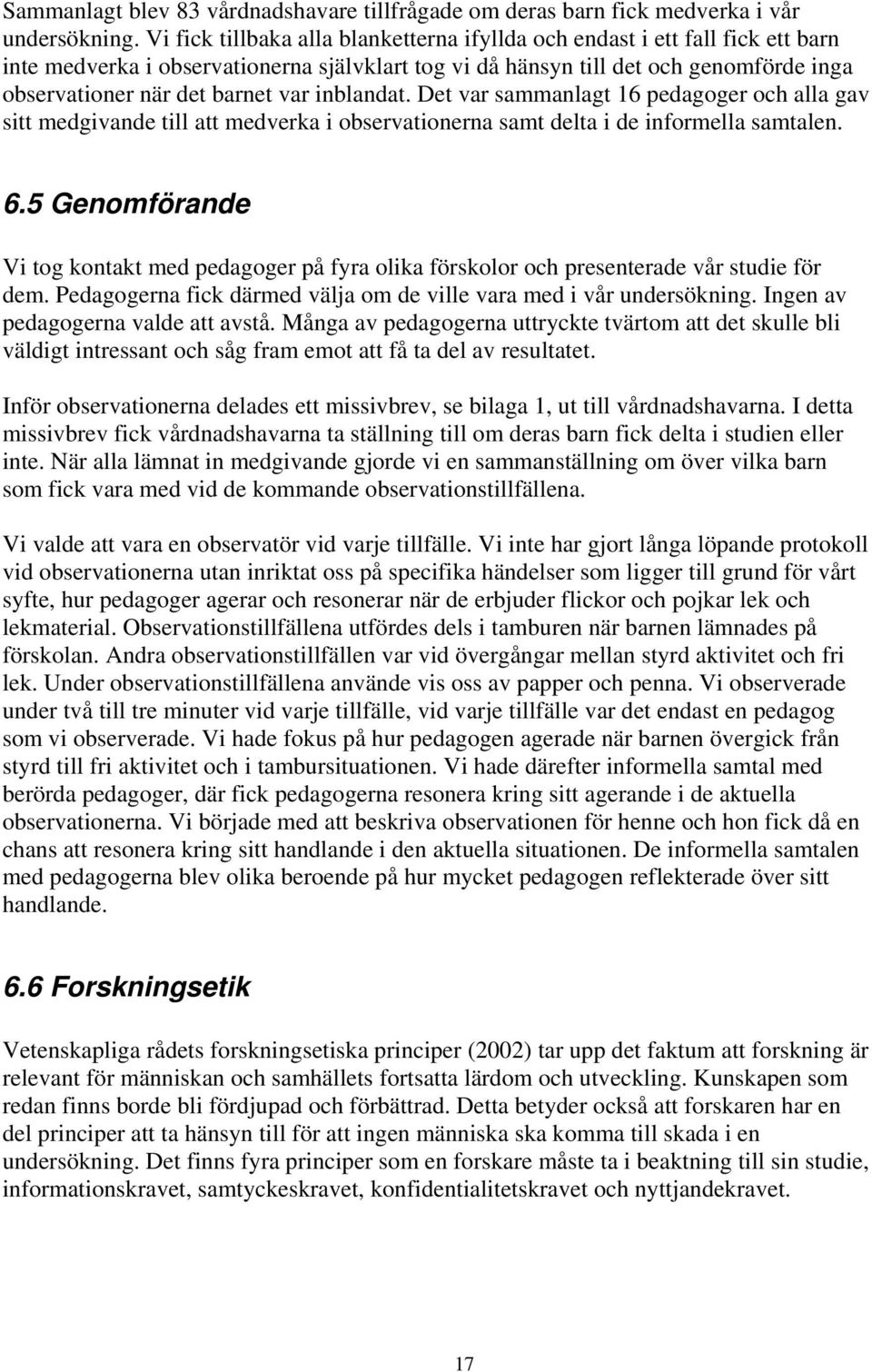 var inblandat. Det var sammanlagt 16 pedagoger och alla gav sitt medgivande till att medverka i observationerna samt delta i de informella samtalen. 6.