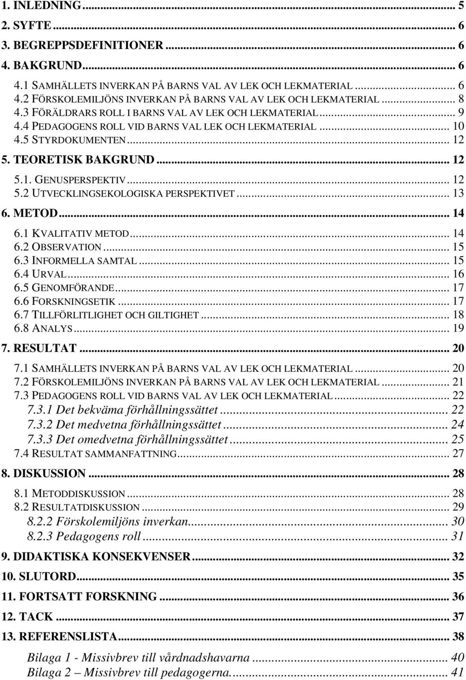 .. 12 5.2 UTVECKLINGSEKOLOGISKA PERSPEKTIVET... 13 6. METOD... 14 6.1 KVALITATIV METOD... 14 6.2 OBSERVATION... 15 6.3 INFORMELLA SAMTAL... 15 6.4 URVAL... 16 6.5 GENOMFÖRANDE... 17 6.