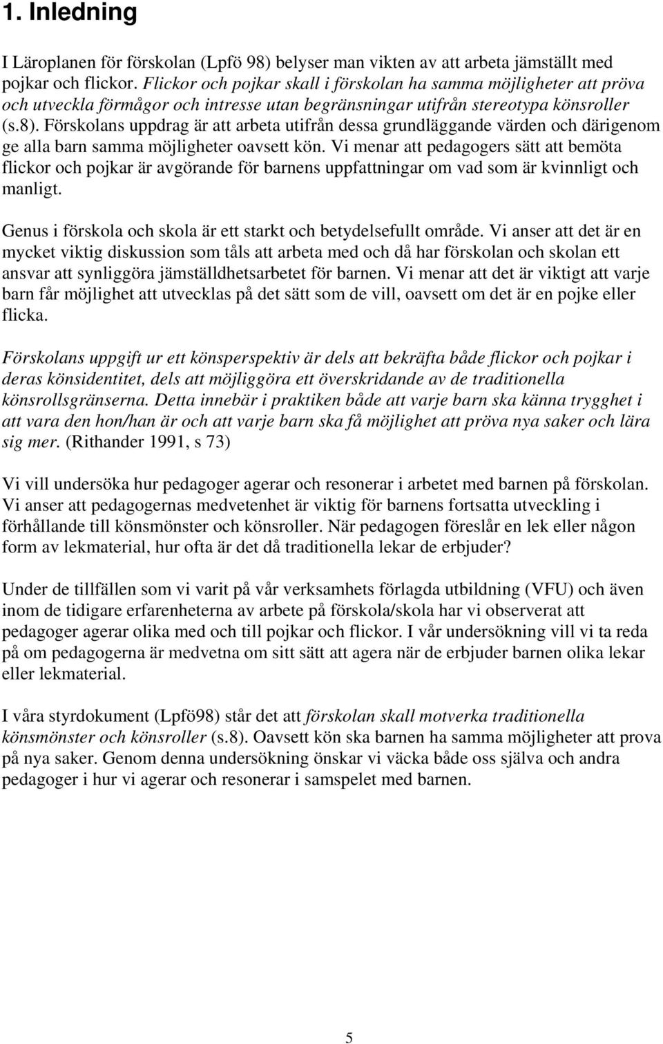 Förskolans uppdrag är att arbeta utifrån dessa grundläggande värden och därigenom ge alla barn samma möjligheter oavsett kön.