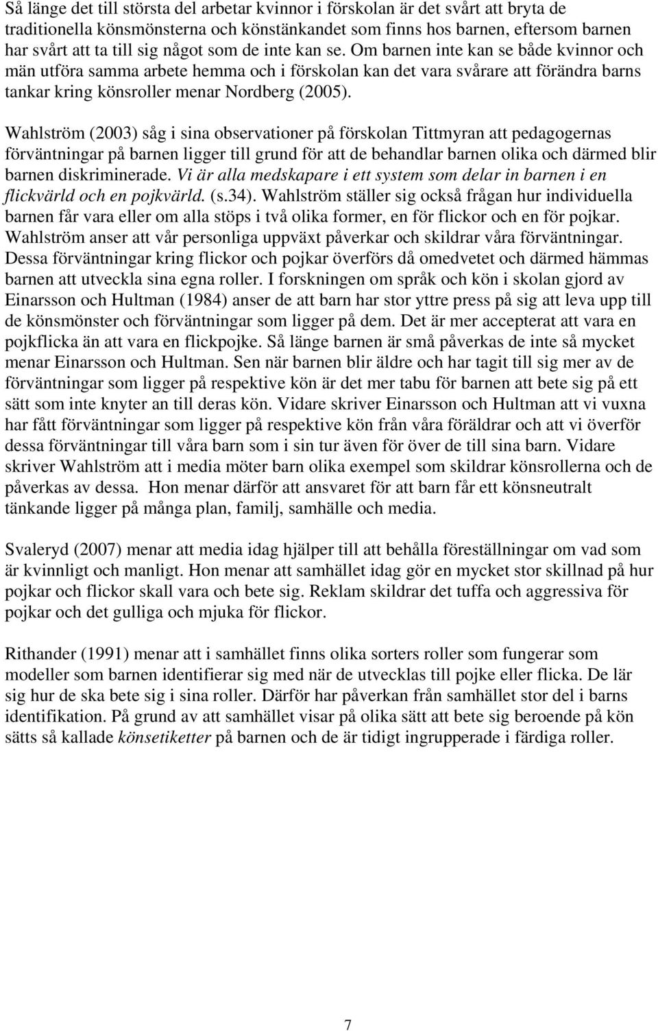 Wahlström (2003) såg i sina observationer på förskolan Tittmyran att pedagogernas förväntningar på barnen ligger till grund för att de behandlar barnen olika och därmed blir barnen diskriminerade.