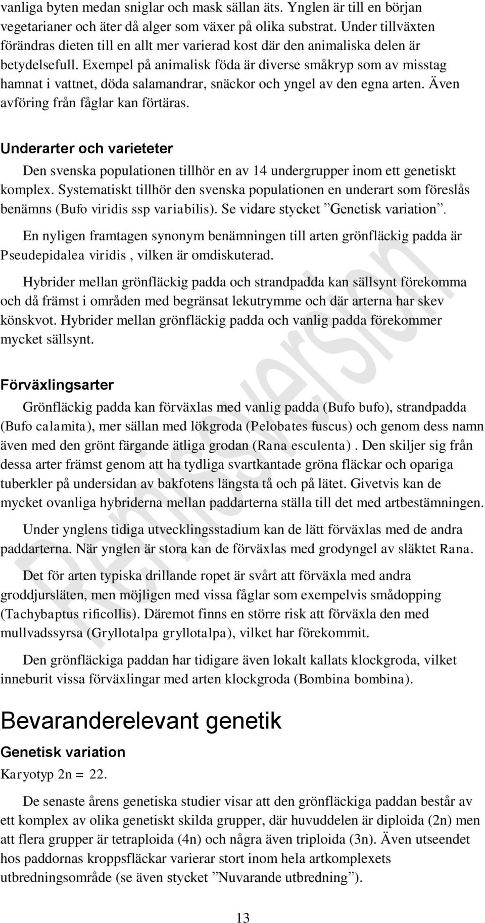 Exempel på animalisk föda är diverse småkryp som av misstag hamnat i vattnet, döda salamandrar, snäckor och yngel av den egna arten. Även avföring från fåglar kan förtäras.