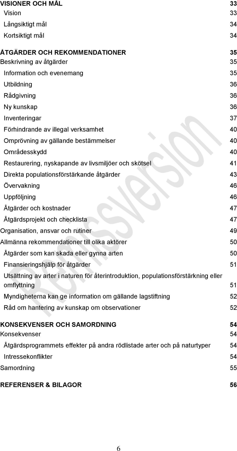 åtgärder 43 Övervakning 46 Uppföljning 46 Åtgärder och kostnader 47 Åtgärdsprojekt och checklista 47 Organisation, ansvar och rutiner 49 Allmänna rekommendationer till olika aktörer 50 Åtgärder som