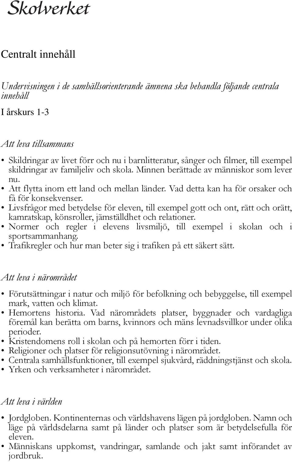 Vad detta kan ha för orsaker och få för konsekvenser. Livsfrågor med betydelse för eleven, till exempel gott och ont, rätt och orätt, kamratskap, könsroller, jämställdhet och relationer.