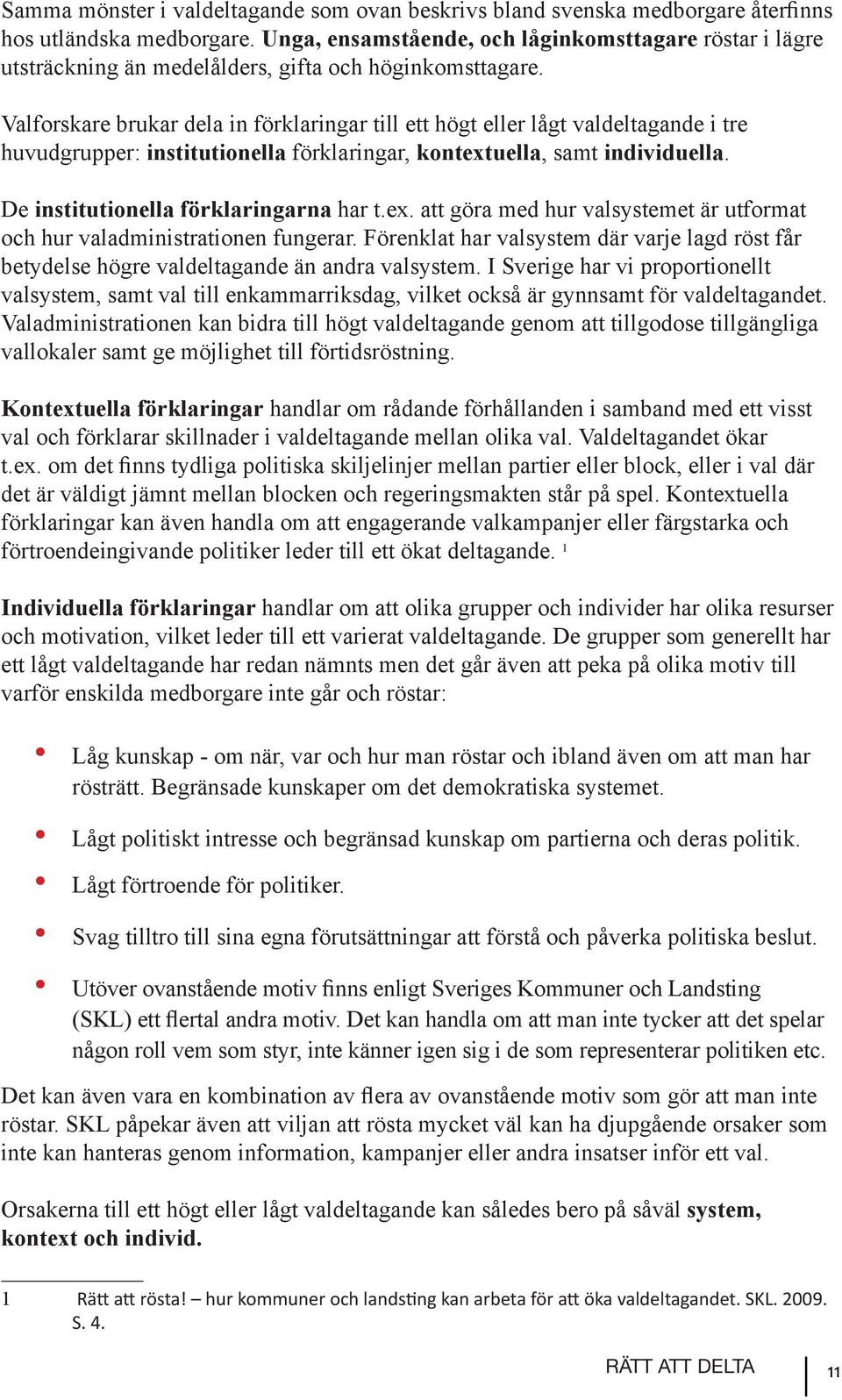 Valforskare brukar dela in förklaringar till ett högt eller lågt valdeltagande i tre huvudgrupper: institutionella förklaringar, kontextuella, samt individuella.