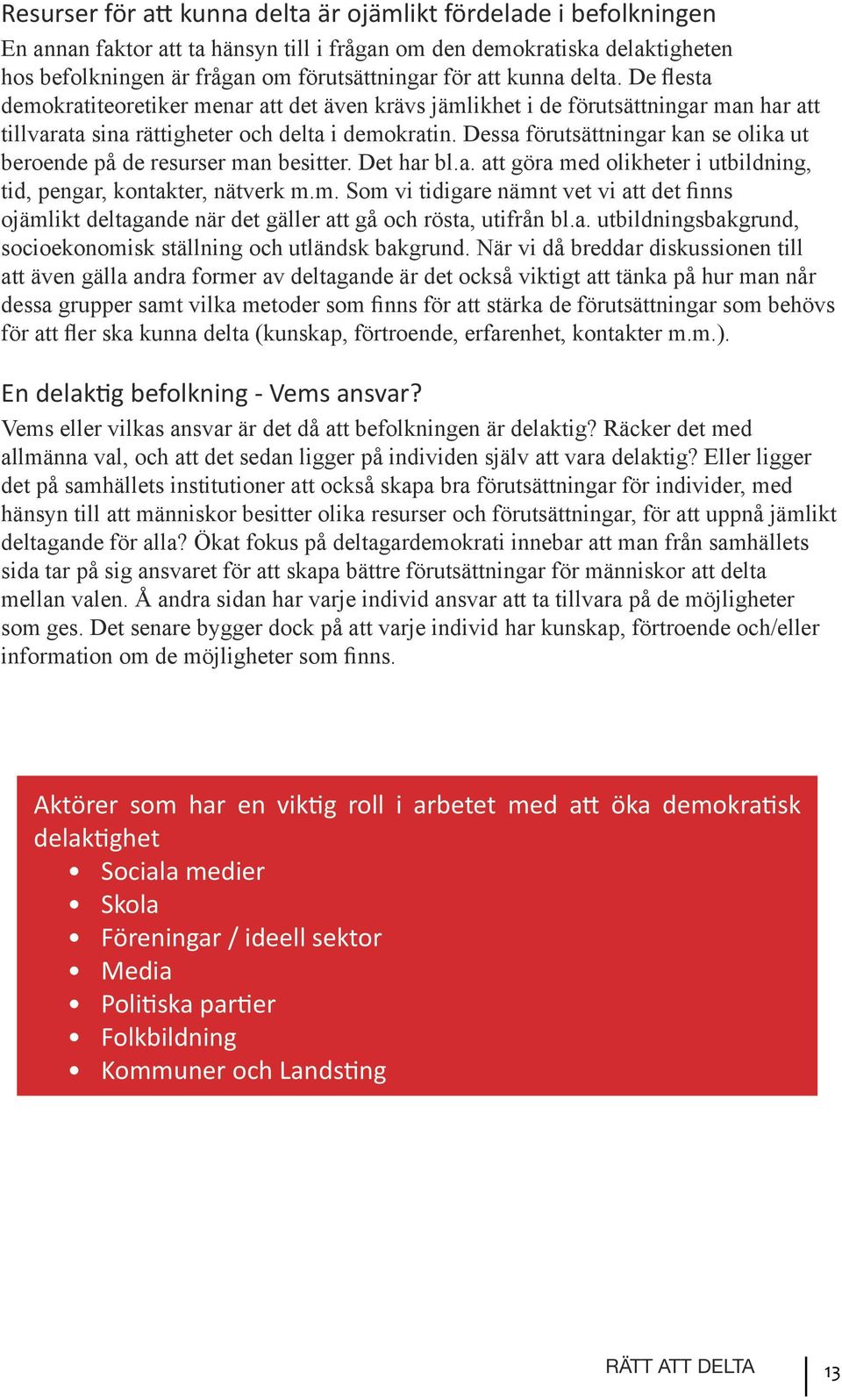 Dessa förutsättningar kan se olika ut beroende på de resurser man besitter. Det har bl.a. att göra med olikheter i utbildning, tid, pengar, kontakter, nätverk m.m. Som vi tidigare nämnt vet vi att det finns ojämlikt deltagande när det gäller att gå och rösta, utifrån bl.