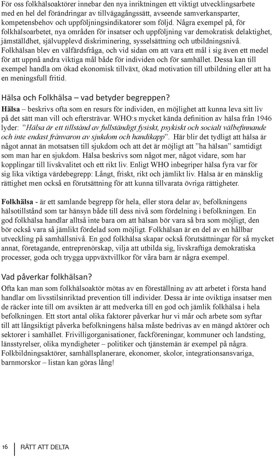 Några exempel på, för folkhälsoarbetet, nya områden för insatser och uppföljning var demokratisk delaktighet, jämställdhet, självupplevd diskriminering, sysselsättning och utbildningsnivå.