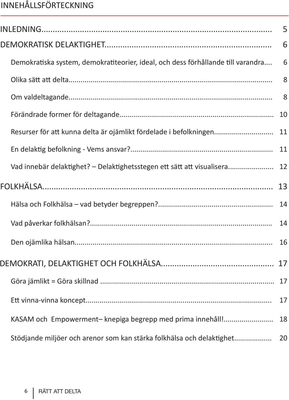 Delaktighetsstegen ett sätt att visualisera... 12 FOLKHÄLSA... 13 Hälsa och Folkhälsa vad betyder begreppen?... 14 Vad påverkar folkhälsan?... 14 Den ojämlika hälsan.