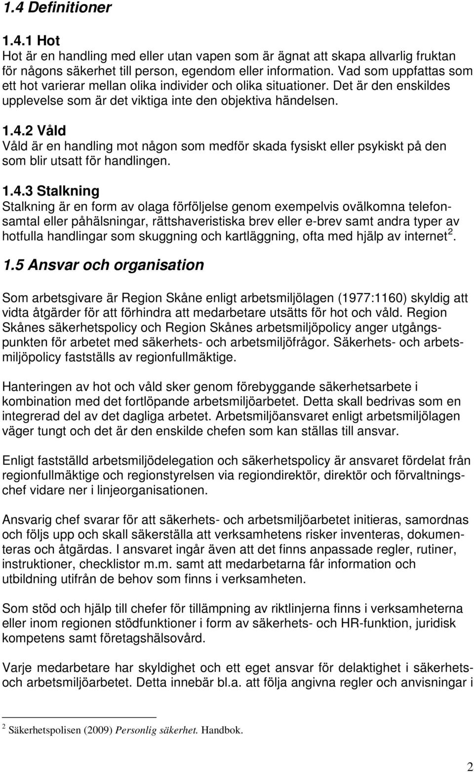 2 Våld Våld är en handling mot någon som medför skada fysiskt eller psykiskt på den som blir utsatt för handlingen. 1.4.