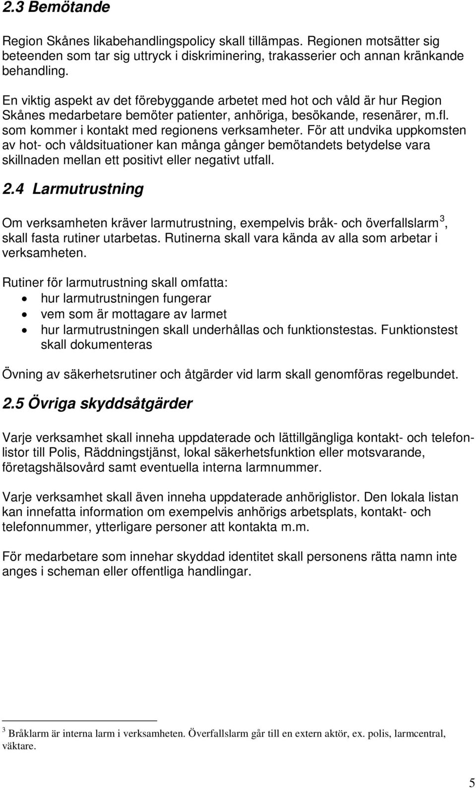 För att undvika uppkomsten av hot- och våldsituationer kan många gånger bemötandets betydelse vara skillnaden mellan ett positivt eller negativt utfall. 2.