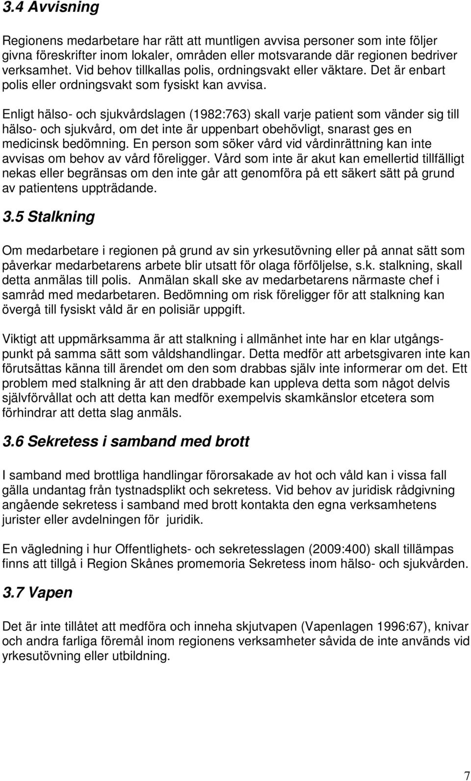 Enligt hälso- och sjukvårdslagen (1982:763) skall varje patient som vänder sig till hälso- och sjukvård, om det inte är uppenbart obehövligt, snarast ges en medicinsk bedömning.