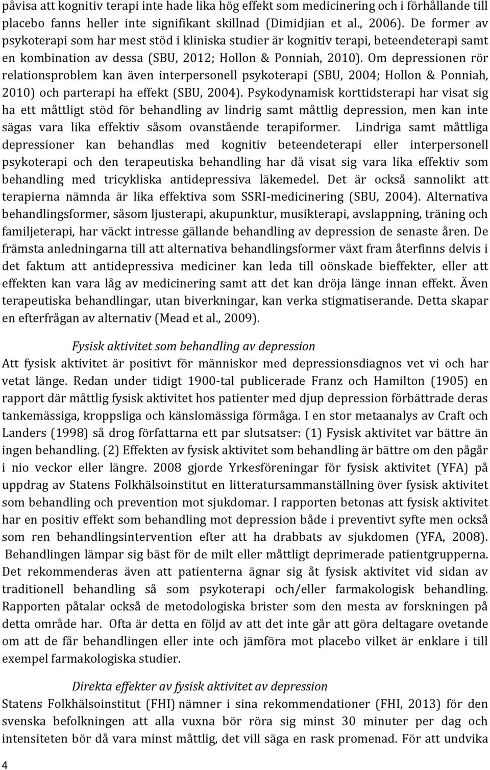 Om depressionen rör relationsproblem kan även interpersonell psykoterapi (SBU, 2004; Hollon & Ponniah, 2010) och parterapi ha effekt (SBU, 2004).