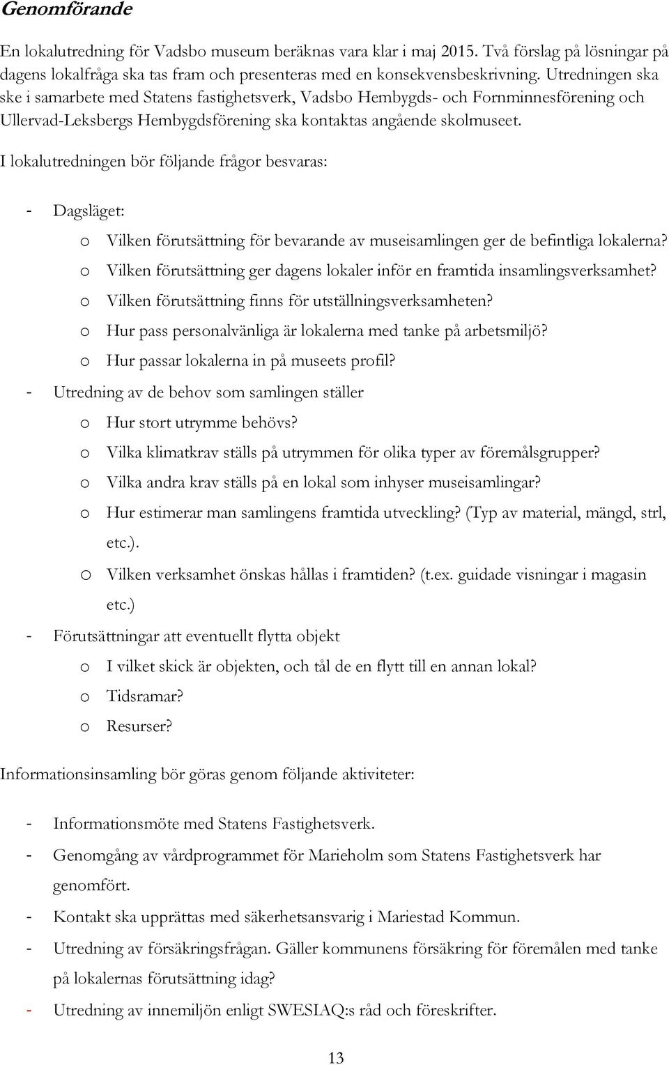 I lokalutredningen bör följande frågor besvaras: - Dagsläget: o Vilken förutsättning för bevarande av museisamlingen ger de befintliga lokalerna?