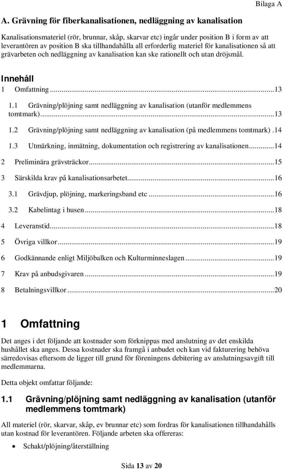 tillhandahålla all erforderlig materiel för kanalisationen så att grävarbeten och nedläggning av kanalisation kan ske rationellt och utan dröjsmål. Innehåll 1 Omfattning... 13 1.