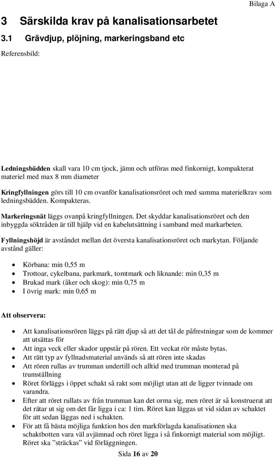 cm ovanför kanalisationsröret och med samma materielkrav som ledningsbädden. Kompakteras. Markeringsnät läggs ovanpå kringfyllningen.