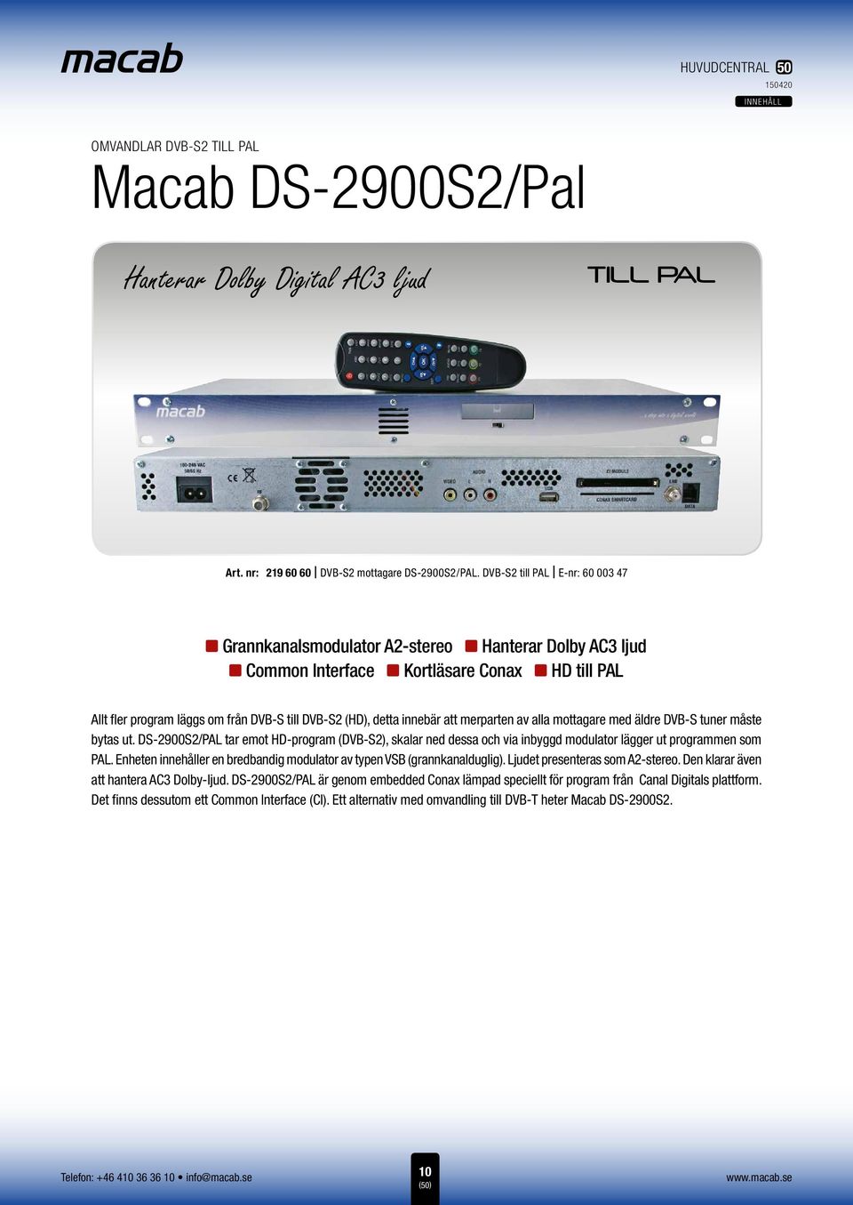 DVB-S2 till PAL E-nr: 60 003 47 A2-stereo nz Dolby AC3 ljud Interface nz Conax nz till PAL Allt fler program läggs om från DVB-S till DVB-S2 (HD), detta innebär att merparten av alla mottagare med