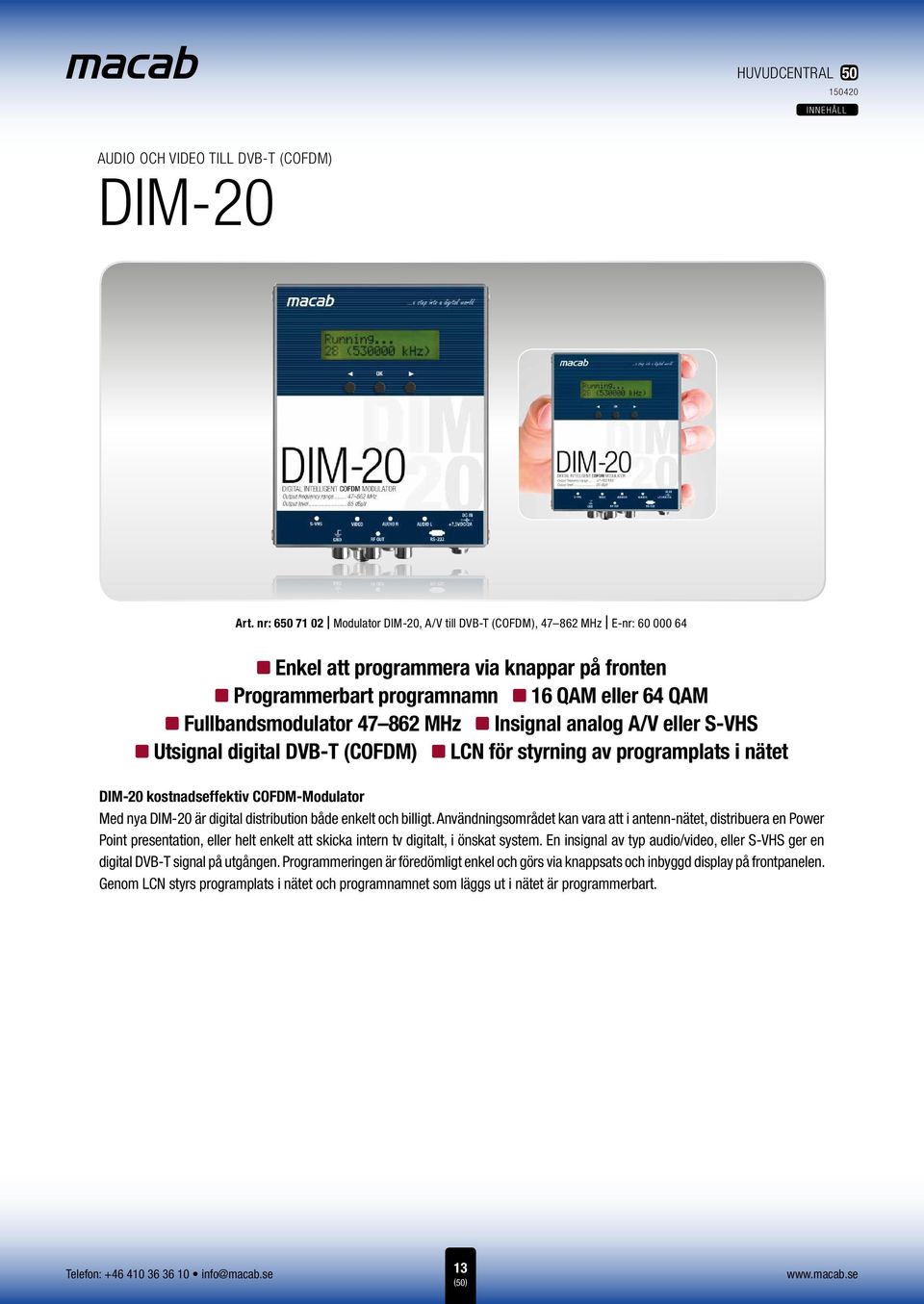 DVB-T (COFDM) nz för styrning av programplats i nätet DIM-20 kostnadseffektiv COFDM-Modulator Med nya DIM-20 är digital distribution både enkelt och billigt.