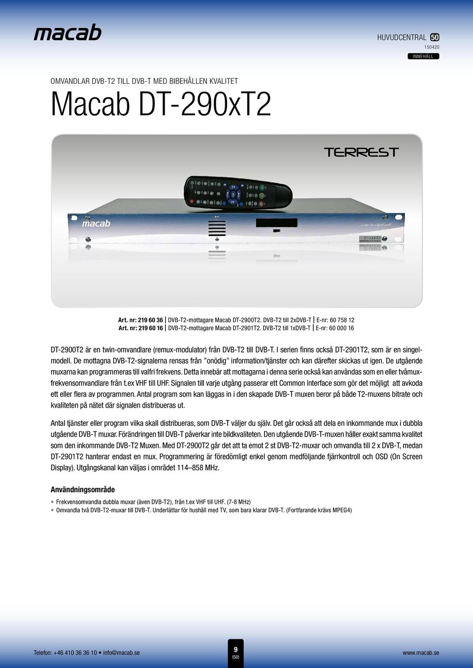 I serien finns också DT-2901T2, som är en singelmodell. De mottagna DVB-T2-signalerna rensas från onödig information/tjänster och kan därefter skickas ut igen.
