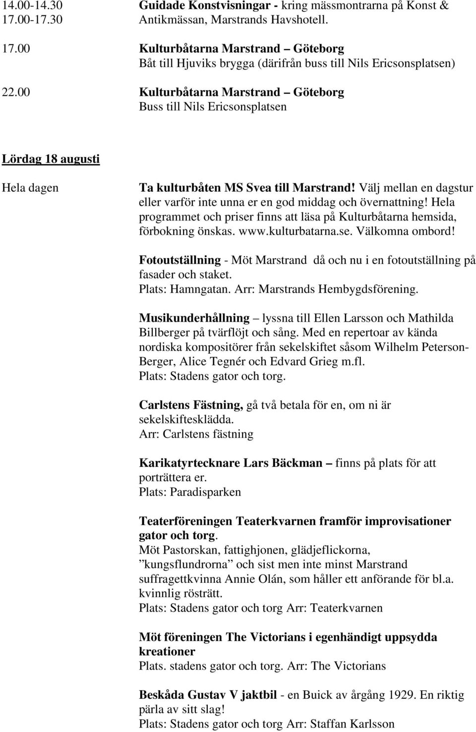 Välj mellan en dagstur eller varför inte unna er en god middag och övernattning! Hela programmet och priser finns att läsa på Kulturbåtarna hemsida, förbokning önskas. www.kulturbatarna.se. Välkomna ombord!