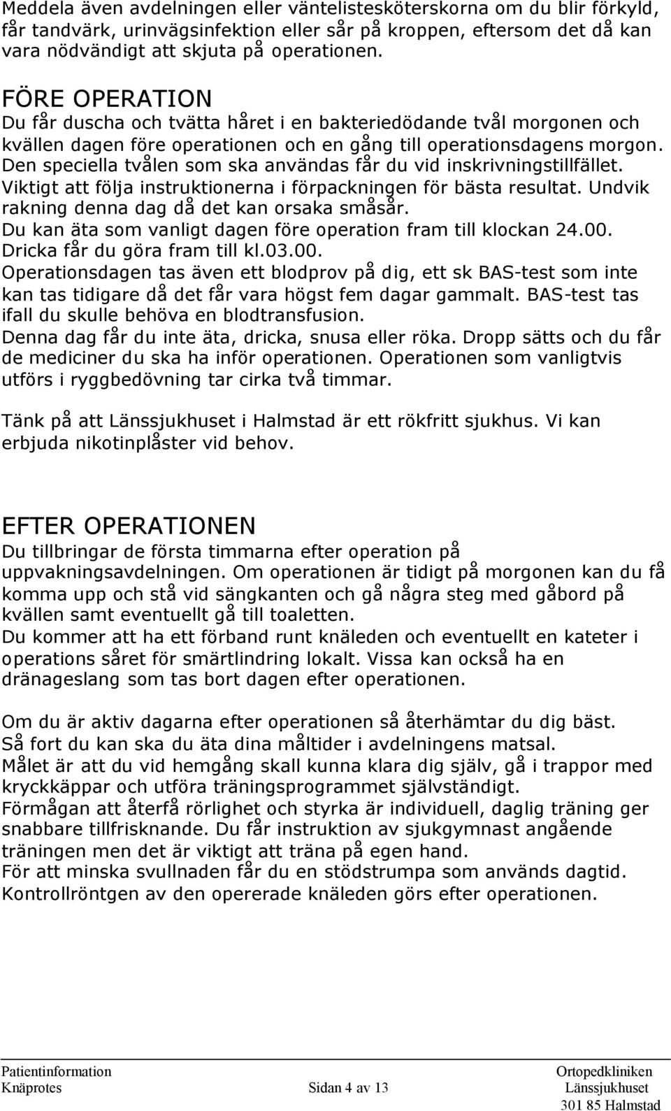 Den speciella tvålen som ska användas får du vid inskrivningstillfället. Viktigt att följa instruktionerna i förpackningen för bästa resultat. Undvik rakning denna dag då det kan orsaka småsår.