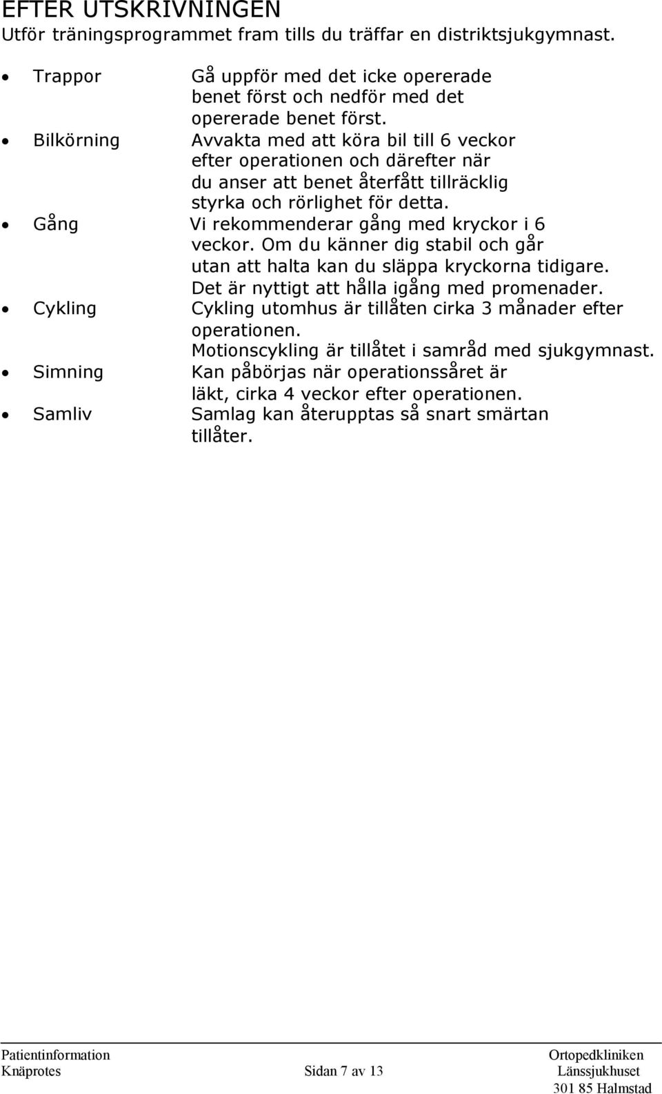 Gång Vi rekommenderar gång med kryckor i 6 veckor. Om du känner dig stabil och går utan att halta kan du släppa kryckorna tidigare. Det är nyttigt att hålla igång med promenader.