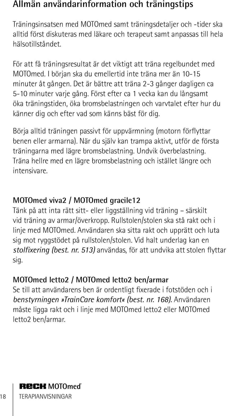 Det är bättre att träna 2-3 gånger dagligen ca 5-10 minuter varje gång.