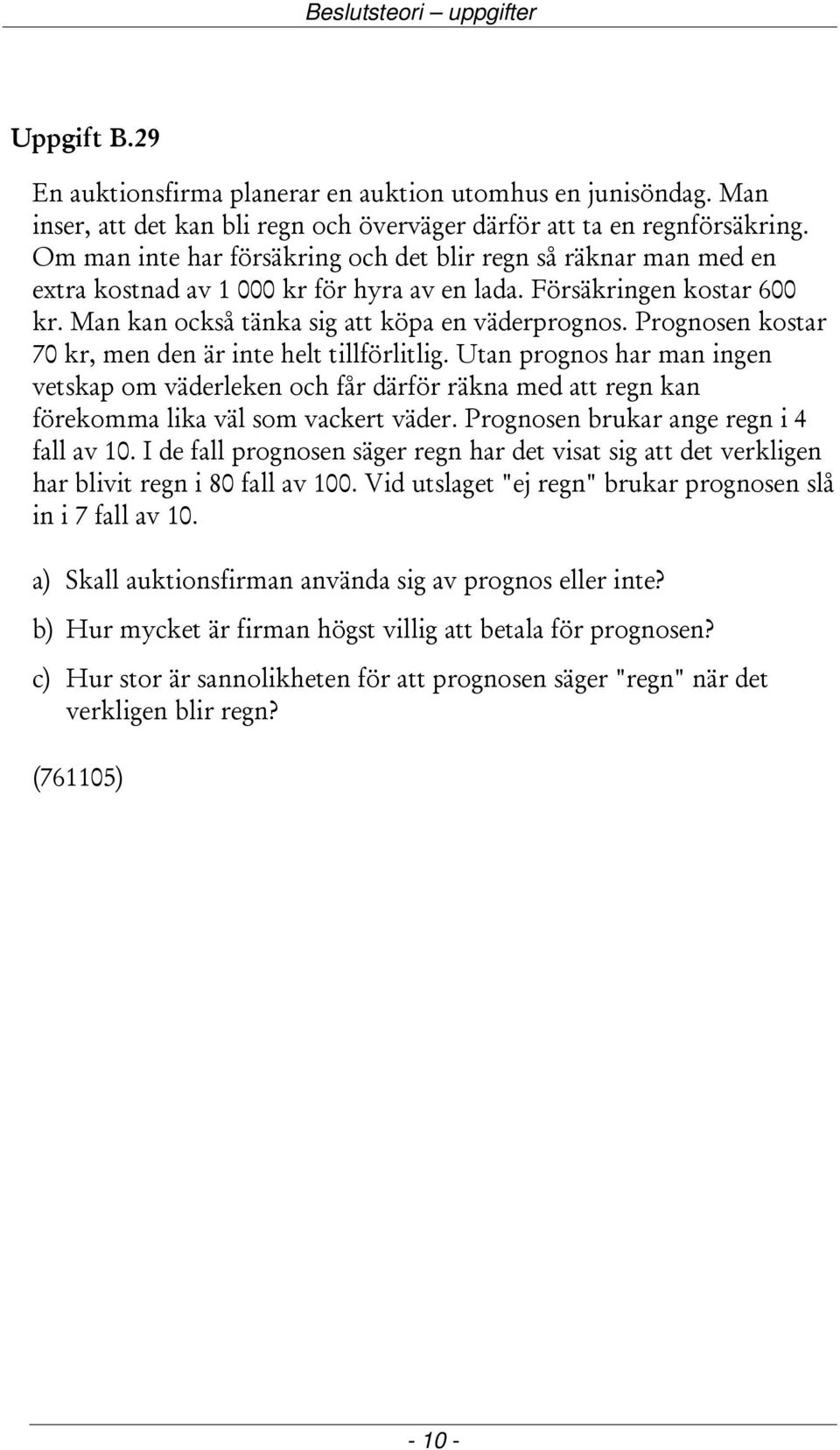 Prognosen kostar 70 kr, men den är inte helt tillförlitlig. Utan prognos har man ingen vetskap om väderleken och får därför räkna med att regn kan förekomma lika väl som vackert väder.