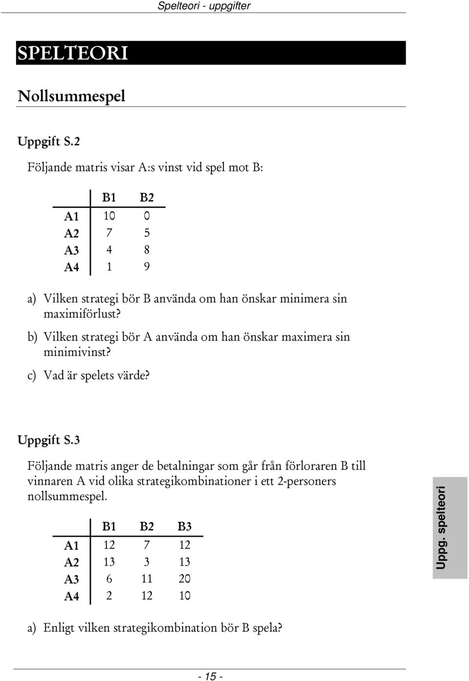 maximiförlust? b) Vilken strategi bör A använda om han önskar maximera sin minimivinst? c) Vad är spelets värde? Uppgift S.