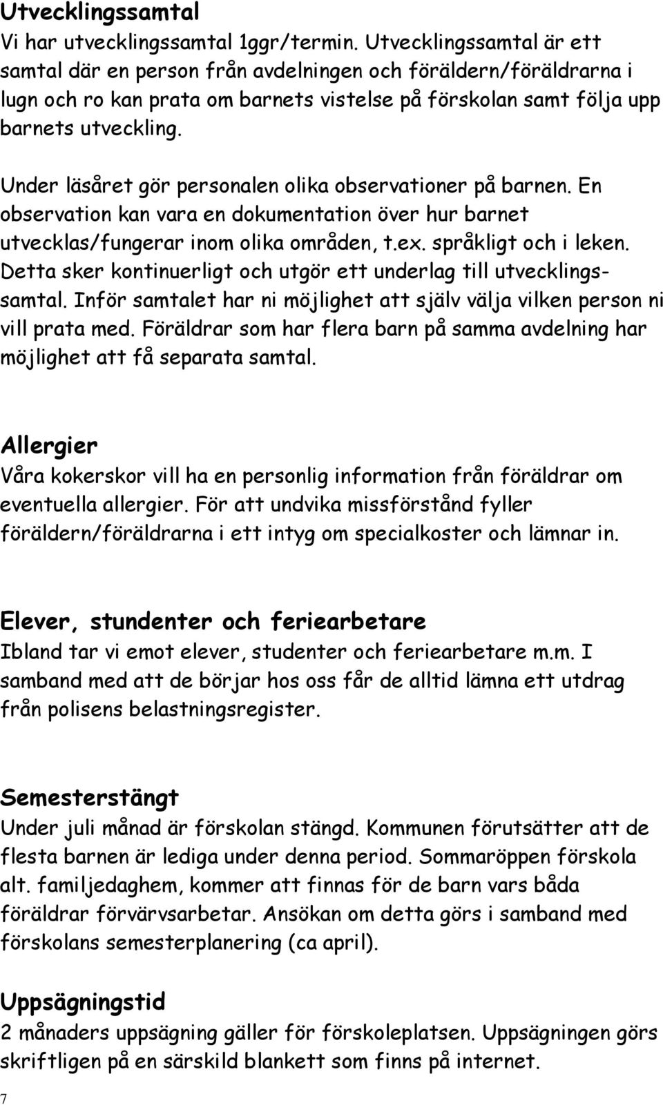 Under läsåret gör personalen olika observationer på barnen. En observation kan vara en dokumentation över hur barnet utvecklas/fungerar inom olika områden, t.ex. språkligt och i leken.