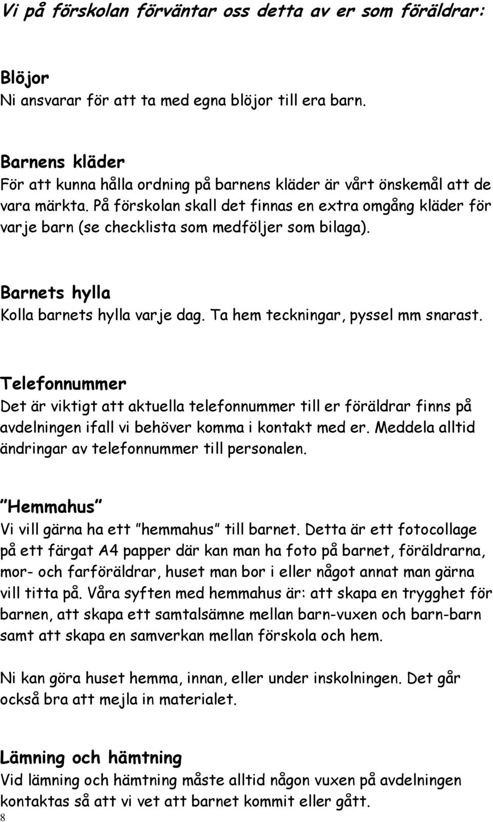 På förskolan skall det finnas en extra omgång kläder för varje barn (se checklista som medföljer som bilaga). Barnets hylla Kolla barnets hylla varje dag. Ta hem teckningar, pyssel mm snarast.