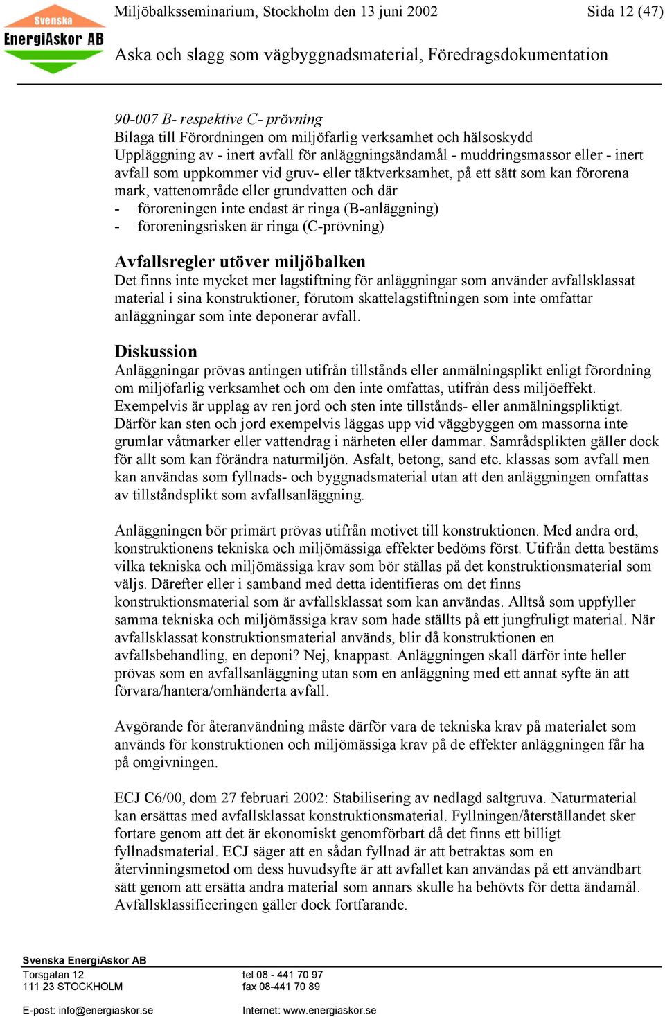 endast är ringa (B-anläggning) - föroreningsrisken är ringa (C-prövning) Avfallsregler utöver miljöbalken Det finns inte mycket mer lagstiftning för anläggningar som använder avfallsklassat material