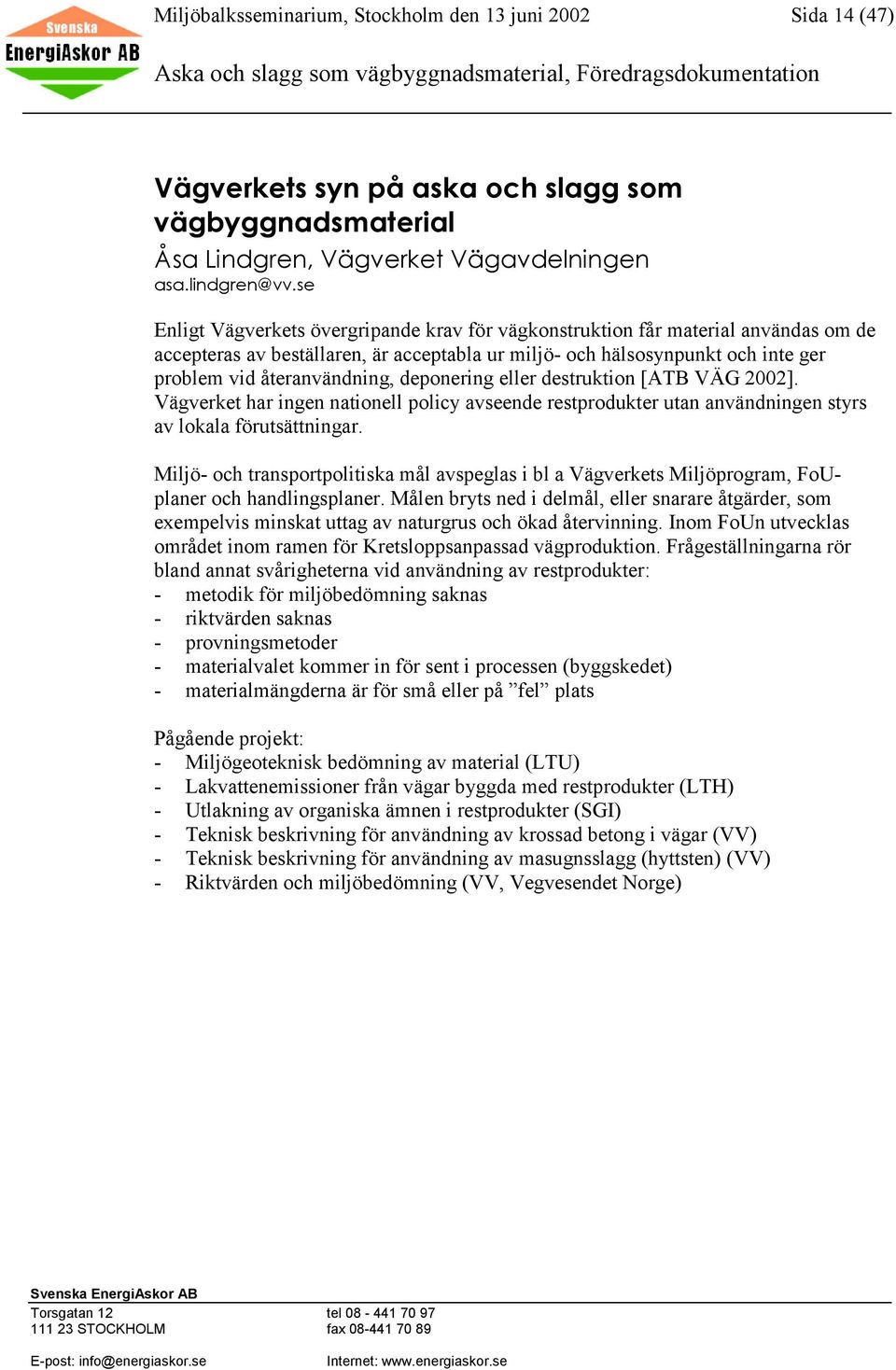 deponering eller destruktion [ATB VÄG 2002]. Vägverket har ingen nationell policy avseende restprodukter utan användningen styrs av lokala förutsättningar.