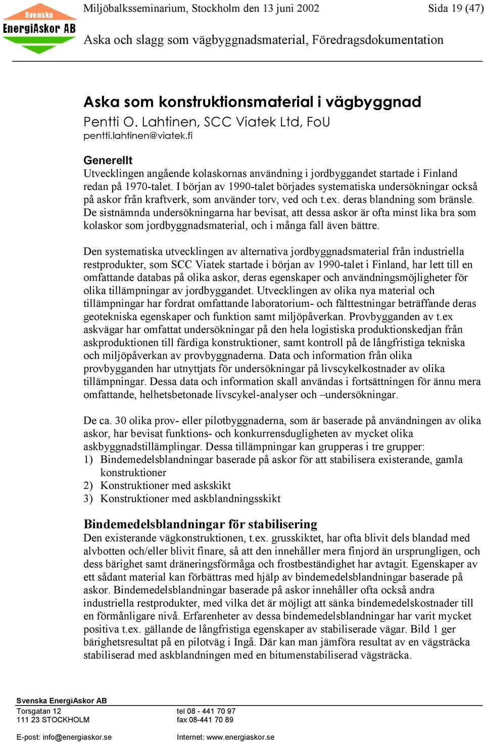 I början av 1990-talet börjades systematiska undersökningar också på askor från kraftverk, som använder torv, ved och t.ex. deras blandning som bränsle.