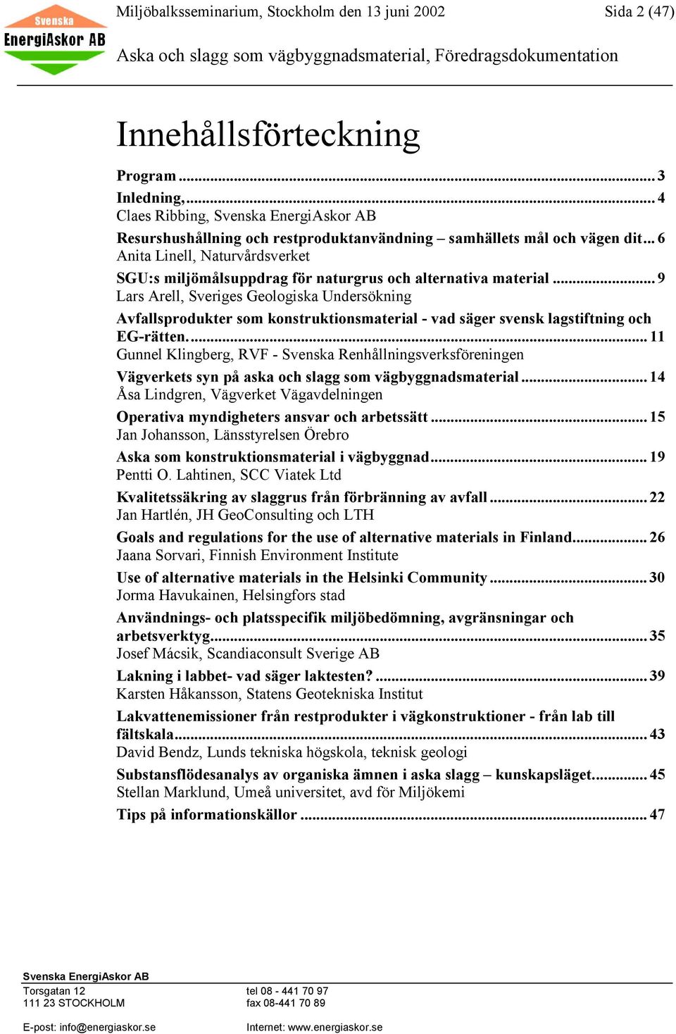 .. 9 Lars Arell, Sveriges Geologiska Undersökning Avfallsprodukter som konstruktionsmaterial - vad säger svensk lagstiftning och EG-rätten.