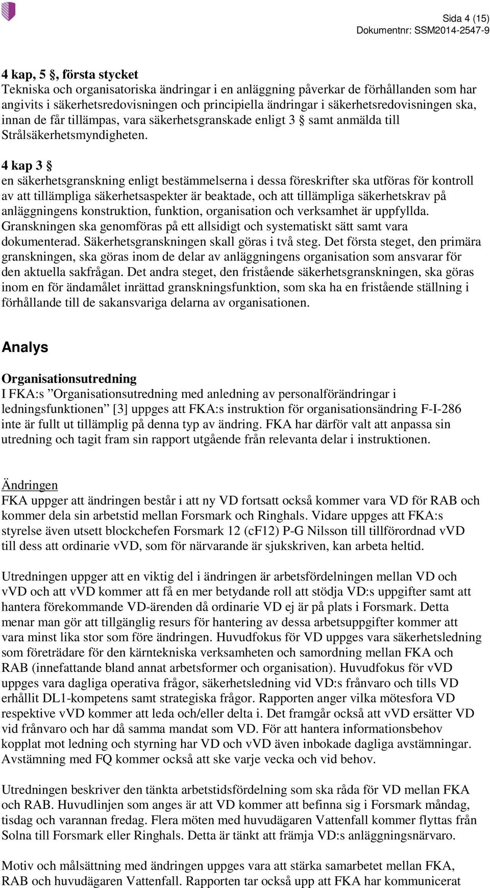 4 kap 3 en säkerhetsgranskning enligt bestämmelserna i dessa föreskrifter ska utföras för kontroll av att tillämpliga säkerhetsaspekter är beaktade, och att tillämpliga säkerhetskrav på anläggningens