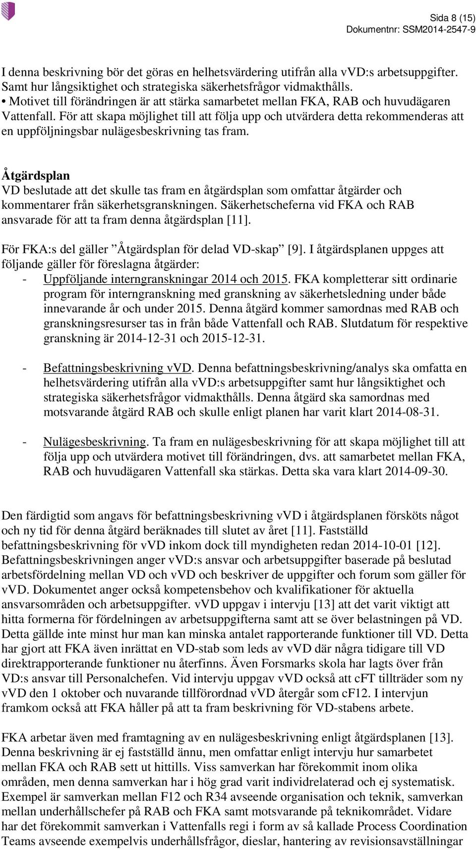 För att skapa möjlighet till att följa upp och utvärdera detta rekommenderas att en uppföljningsbar nulägesbeskrivning tas fram.