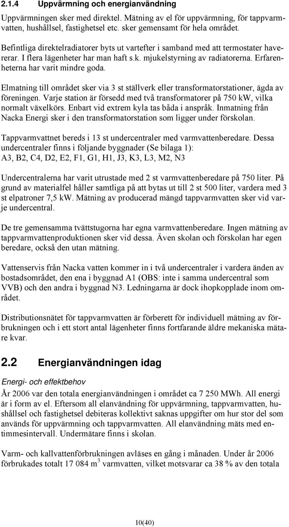 Elmatning till området sker via 3 st ställverk eller transformatorstationer, ägda av föreningen. Varje station är försedd med två transformatorer på 750 kw, vilka normalt växelkörs.