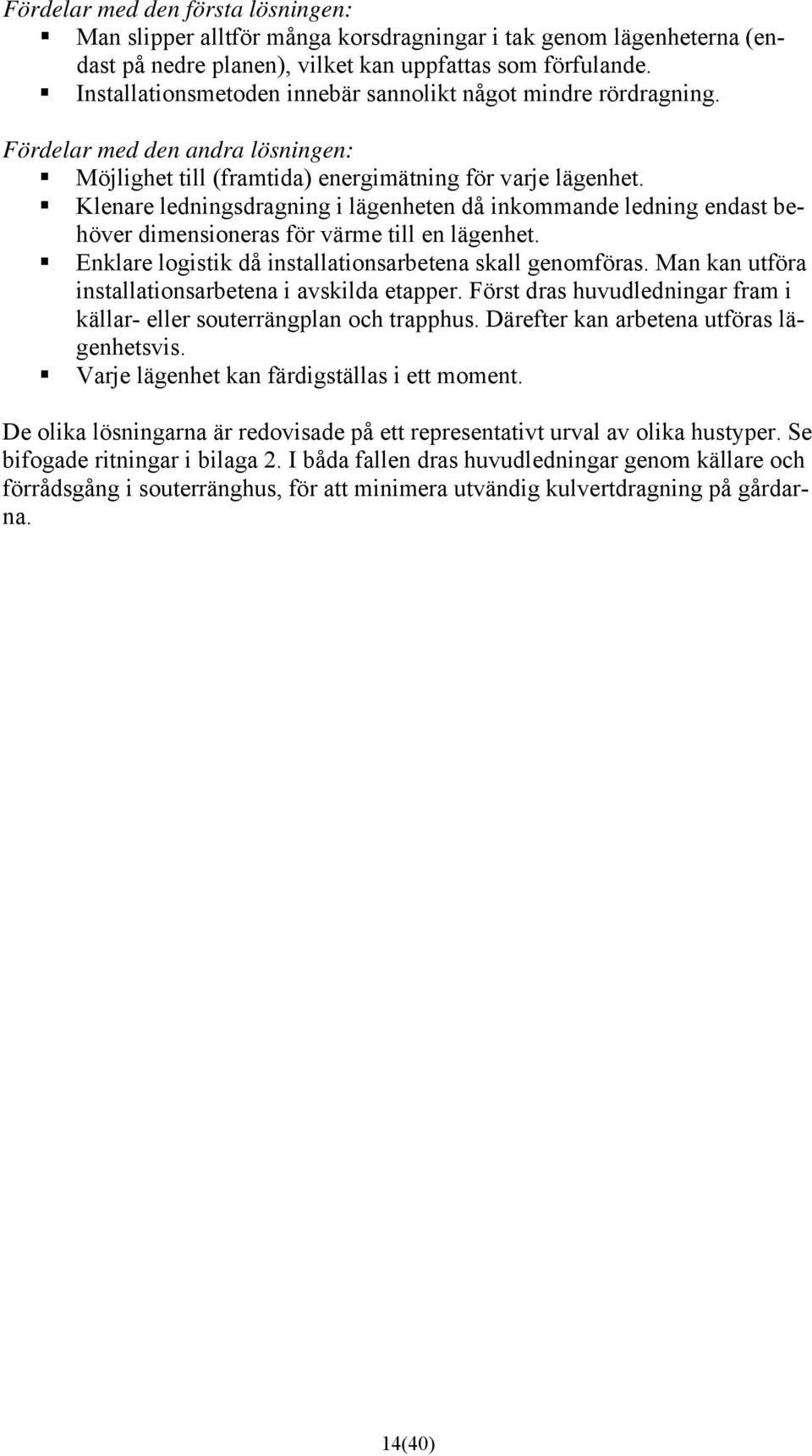 Klenare ledningsdragning i lägenheten då inkommande ledning endast behöver dimensioneras för värme till en lägenhet. Enklare logistik då installationsarbetena skall genomföras.