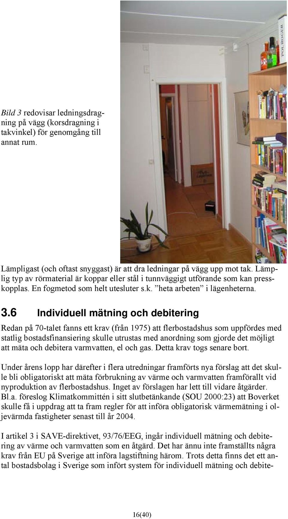 6 Individuell mätning och debitering Redan på 70-talet fanns ett krav (från 1975) att flerbostadshus som uppfördes med statlig bostadsfinansiering skulle utrustas med anordning som gjorde det möjligt